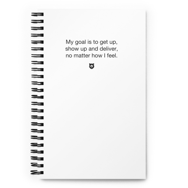 "My goal is to get up, show up, and deliver, no matter how I feel." Notebook