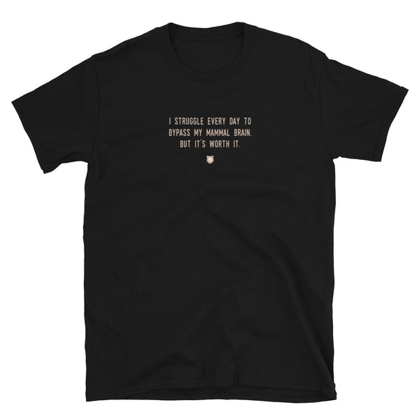 "I struggle every day to bypass my mammal brain. But it’s worth it." T-Shirt Pepper Brown