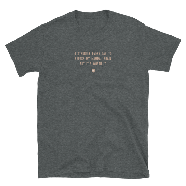 "I struggle every day to bypass my mammal brain. But it’s worth it." T-Shirt Pepper Brown
