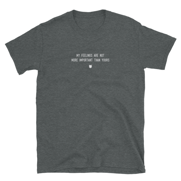 "My feelings are not more important than yours." T-Shirt Fuzzy Grey