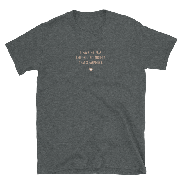 "I have no fear and feel no anxiety. That’s happiness." T-Shirt Pepper Brown