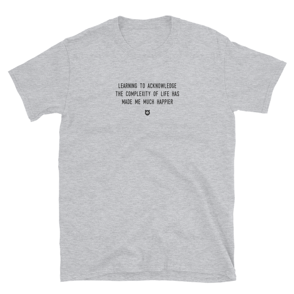 "Learning to acknowledge the complexity of life has made me much happier" T-Shirt Louder