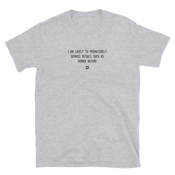 "I am likely to prematurely dismiss details such as human nature" T-Shirt Louder