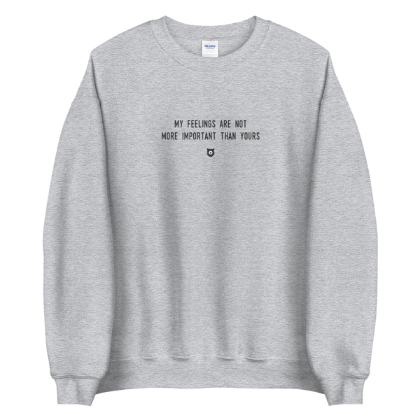 "My feelings are not more important than yours" Sweatshirt Louder