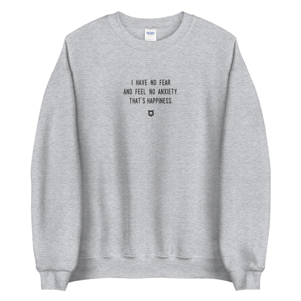 "I have no fear and feel no anxiety. That’s happiness." Sweatshirt Louder