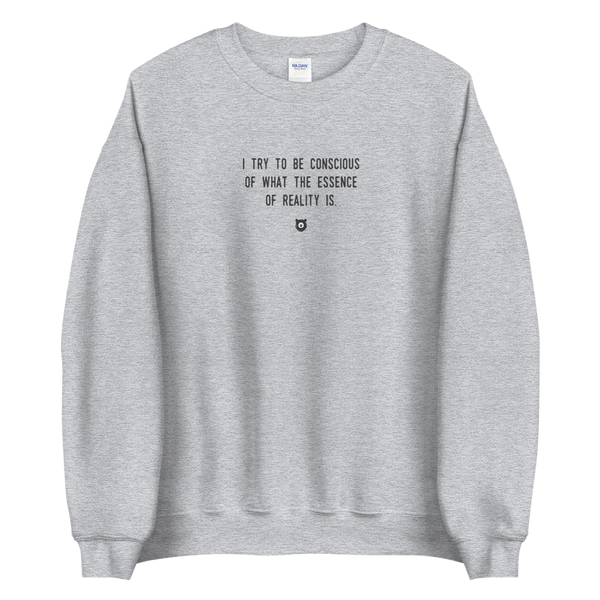 "I try to be conscious of what the essence of reality is." Sweatshirt Louder