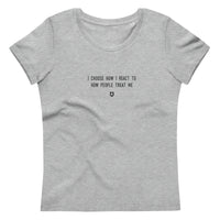 "I choose how I react to how people treat me" Women's Eco T-Shirt Louder