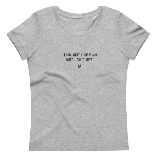 "I know what I know and what I don't know" Women's Eco T-Shirt Louder