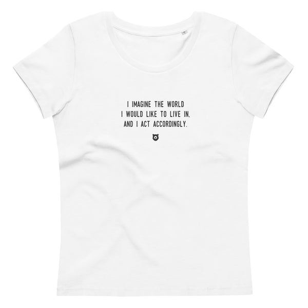 "I imagine the world I would like to live in, and I act accordingly." Women's Eco T-Shirt Louder