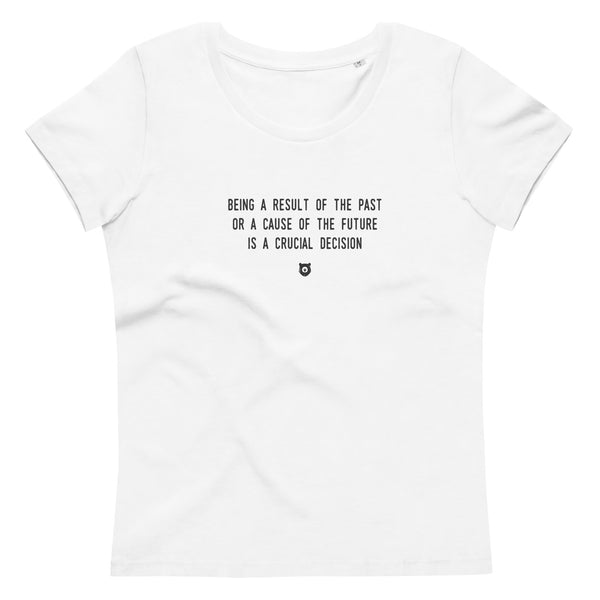 "Being a result of the past or a cause of the future is a crucial decision" Women's Eco T-Shirt Louder