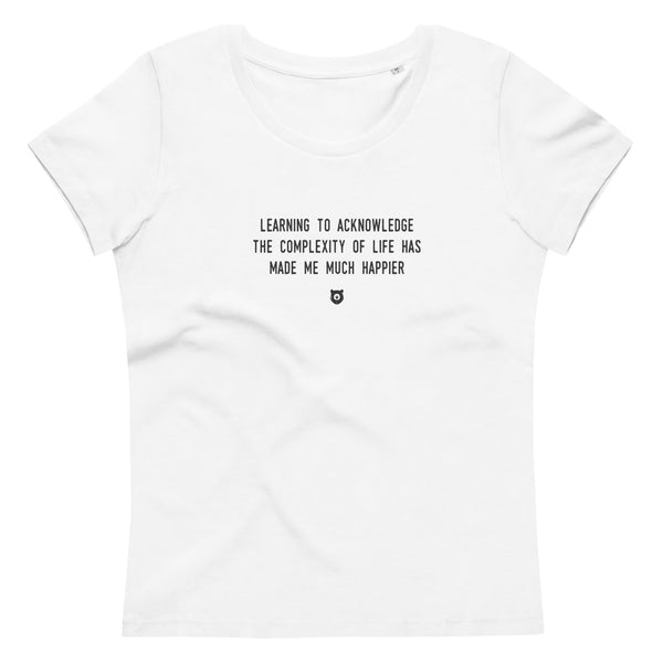 "Learning to acknowledge the complexity of life has made me much happier" Women's Eco T-Shirt Louder