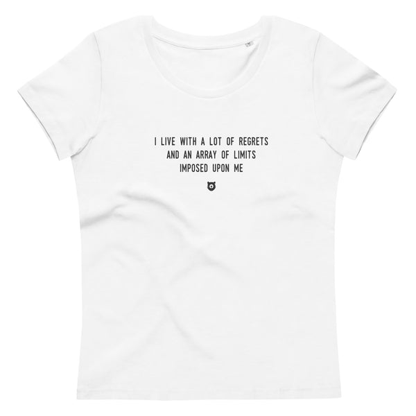 "I live with a lot of regrets and an array of limits imposed upon me" Women's Eco T-Shirt Louder