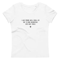 "I lack friends and a social life due to being incompatible with most people" Women's Eco T-Shirt Louder