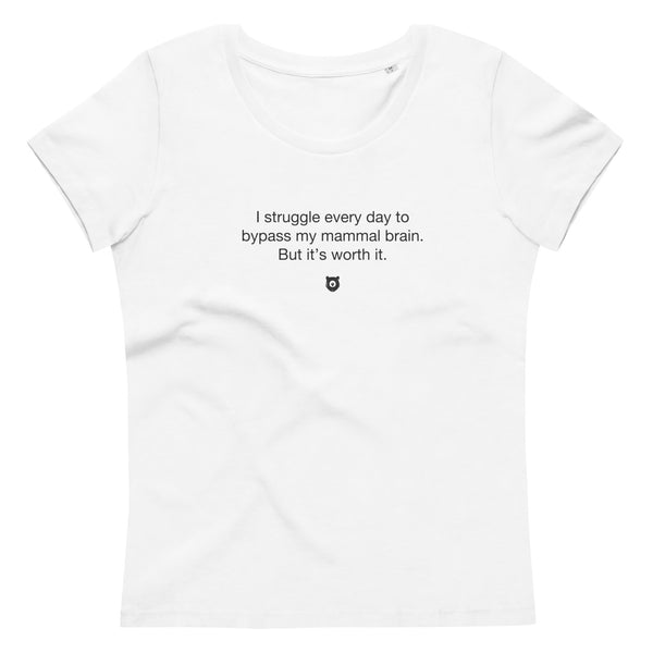 "I struggle every day to bypass my mammal brain. But it’s worth it." Women's Eco T-shirt Quiet