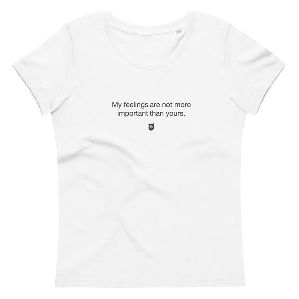 "My feelings are not more important than yours" Women's Eco T-shirt Quiet